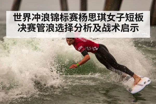 世界冲浪锦标赛杨思琪女子短板决赛管浪选择分析及战术启示