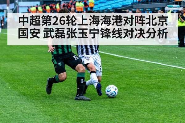 中超第26轮上海海港对阵北京国安 武磊张玉宁锋线对决分析