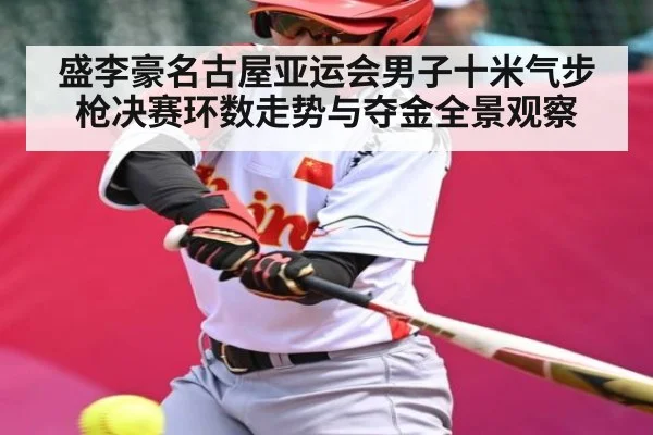 盛李豪名古屋亚运会男子十米气步枪决赛环数走势与夺金全景观察
