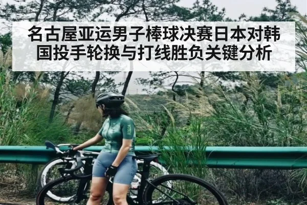 名古屋亚运男子棒球决赛日本对韩国投手轮换与打线胜负关键分析