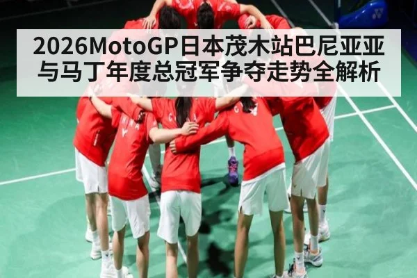 2026MotoGP日本茂木站巴尼亚亚与马丁年度总冠军争夺走势全解析