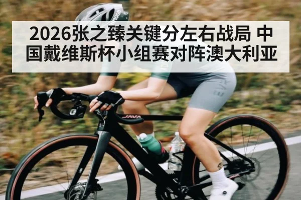 2026张之臻关键分左右战局 中国戴维斯杯小组赛对阵澳大利亚